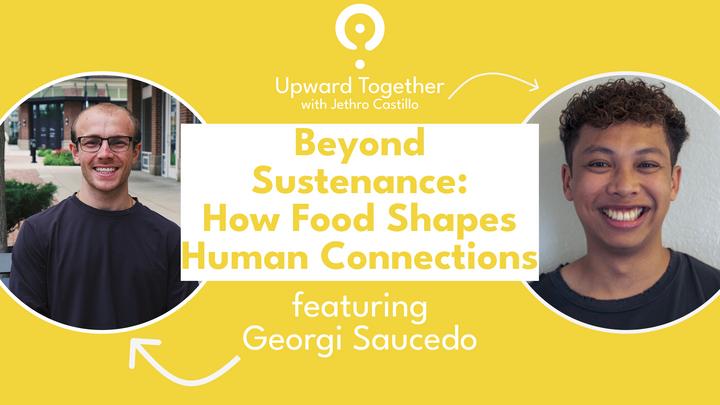 Beyond Sustenance: How Food Shapes Human Connections featuring Georgi Saucedo | Upward Together Podcast